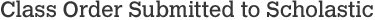 Class order submitted to Scholastic Class order submitted to Scholastic