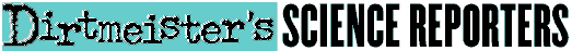 Dirtmeister's Science Reporters
