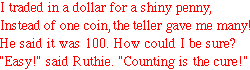 I traded a dollar for a brand new penny,
Instead of just one coin, the teller gave me many!
He said it was 100.  How could I be sure?
'Easy!' said Ruthie. 'Counting is the cure!