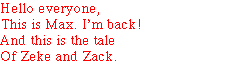 Hello everyone, This is Max. I'm back! 
And this is the tale Of Zeke and Zack.