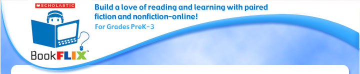 Scholastic BookFLIX: Build a love of reading and learning with paired fiction and nonfiction–online! For Grades PreK-3