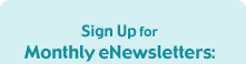 Sign Up for Monthly eNewsletters: