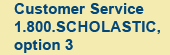 Call 1-800-Scholastic (1-800-724-6527) or Choose option 3