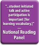 "...student initiated talk and active participation is important [for learning vocabulary.]" � National Reading Panel
