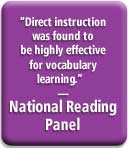"Direct instruction was found to be highly effective for vocabulary learning." � National Reading Panel
