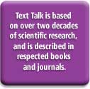 Text Talk is based on over two decades of scientific research, and is described in respected books and journals.