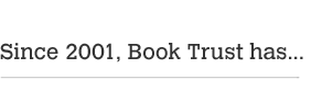 Since 2001, Book Trust has...