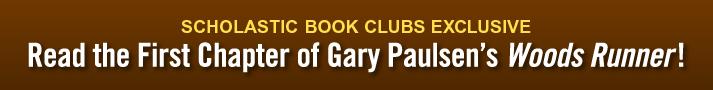 Scholastic Book Clubs Exclusive Read the First Chapter of Gary Paulsen's Woods Runner!