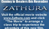Coming to theaters this November, ZATHURA. Visit the official movie website Zathura.com and click The Movie to arrange a class trip to experience the adventure of this new film.