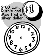 9:00 a.m. Ruthie and Max find a silver dollar.