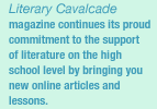 Literary Cavalcade magazine continues its commitment to the support of literature on the high school level by bringing you new online articles and lessons.